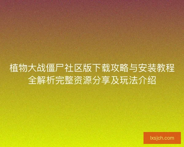 植物大战僵尸社区版下载攻略与安装教程全解析完整资源分享及玩法介绍