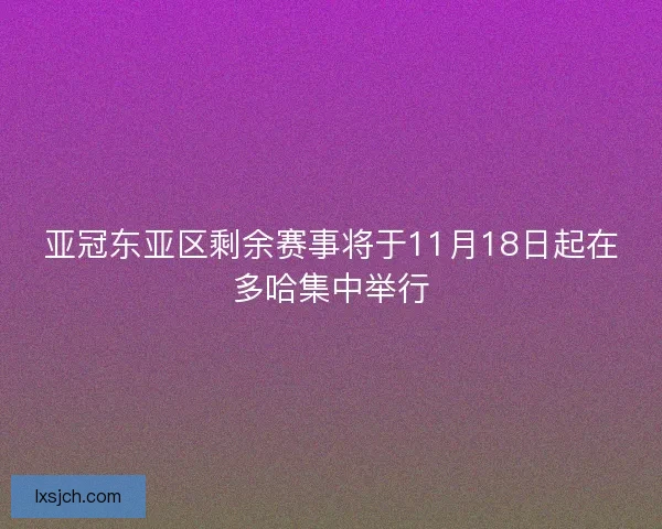 亚冠东亚区剩余赛事将于11月18日起在多哈集中举行